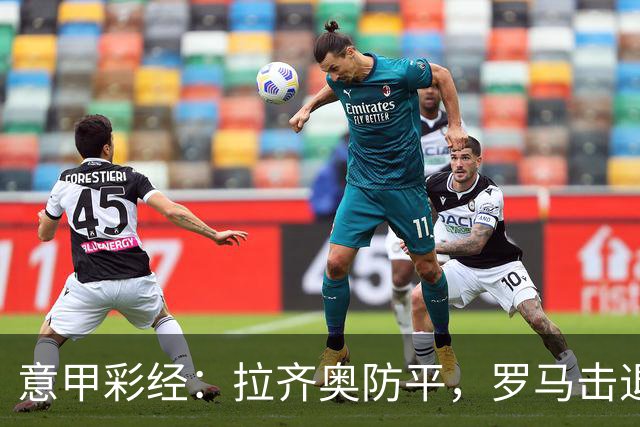 意甲彩经：拉齐奥防平，罗马击退国米